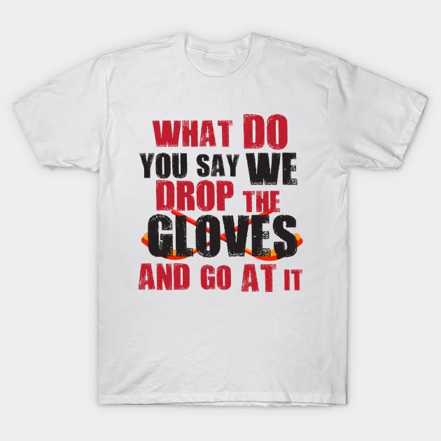 What do you say we drop the gloves and go at it? T-Shirt by BehindTheChamp